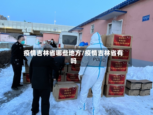 疫情吉林省哪些地方/疫情吉林省有吗-第3张图片