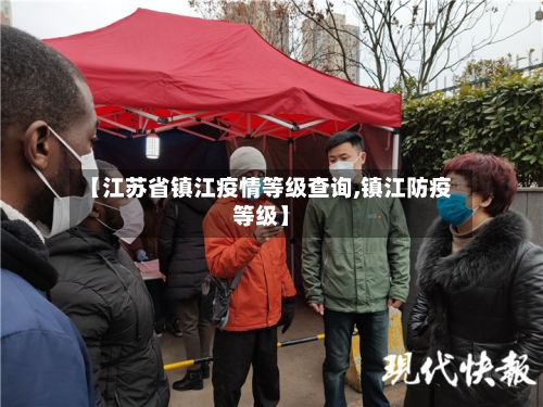 【江苏省镇江疫情等级查询,镇江防疫等级】-第2张图片