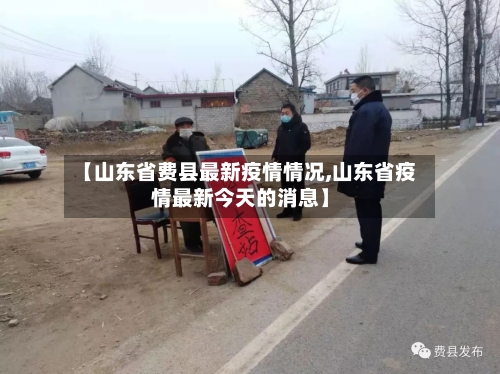 【山东省费县最新疫情情况,山东省疫情最新今天的消息】-第1张图片
