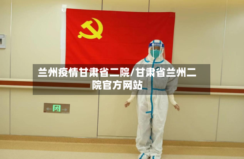 兰州疫情甘肃省二院/甘肃省兰州二院官方网站-第2张图片