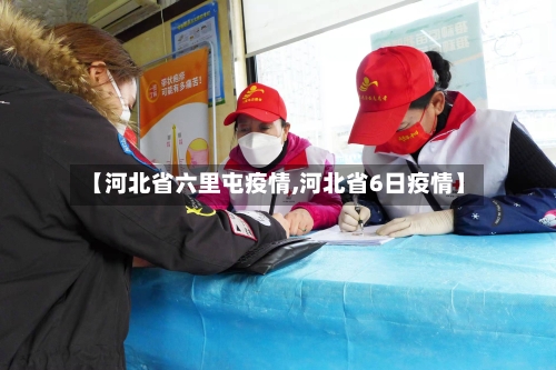 【河北省六里屯疫情,河北省6日疫情】-第2张图片