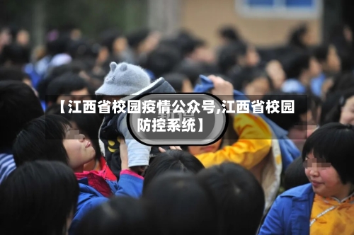【江西省校园疫情公众号,江西省校园防控系统】-第1张图片