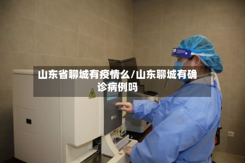 山东省聊城有疫情么/山东聊城有确诊病例吗-第1张图片