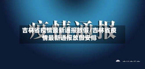 吉林省疫情最新通报放假/吉林省疫情最新通报放假安排-第1张图片