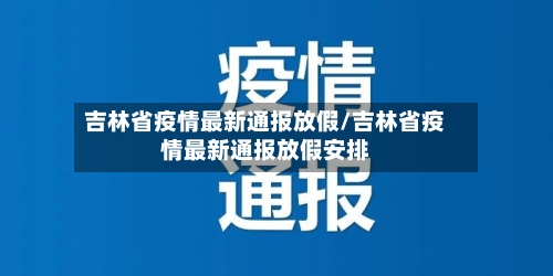 吉林省疫情最新通报放假/吉林省疫情最新通报放假安排-第2张图片