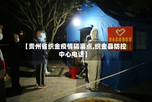 【贵州省织金疫情隔离点,织金县防控中心电话】-第3张图片