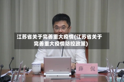 江苏省关于完善重大疫情(江苏省关于完善重大疫情防控政策)-第1张图片