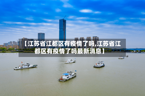 【江苏省江都区有疫情了吗,江苏省江都区有疫情了吗最新消息】-第1张图片