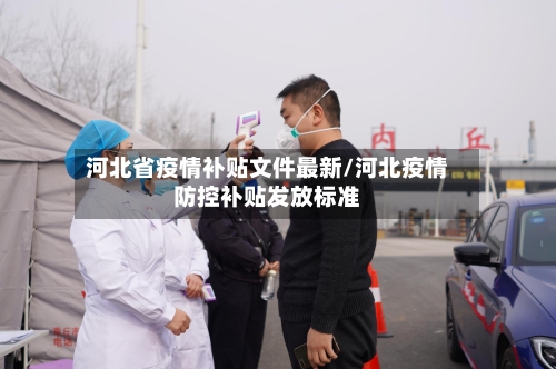 河北省疫情补贴文件最新/河北疫情防控补贴发放标准-第3张图片