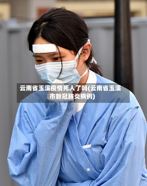 云南省玉溪疫情死人了吗(云南省玉溪市新冠肺炎病例)-第3张图片
