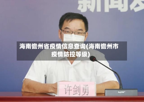 海南儋州省疫情信息查询(海南儋州市疫情防控等级)-第1张图片