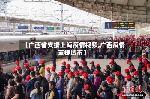 【广西省支援上海疫情视频,广西疫情支援城市】-第1张图片