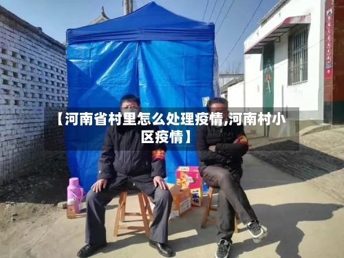 【河南省村里怎么处理疫情,河南村小区疫情】-第1张图片