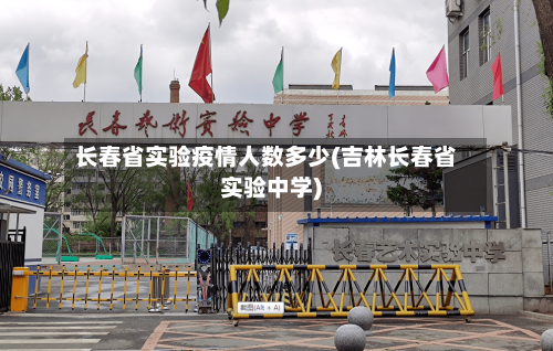 长春省实验疫情人数多少(吉林长春省实验中学)-第1张图片