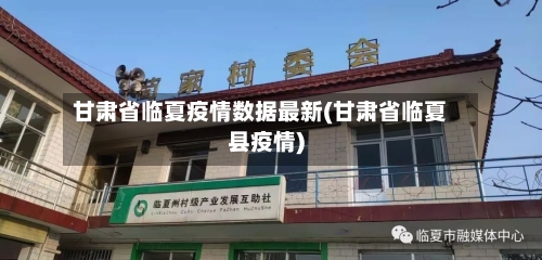 甘肃省临夏疫情数据最新(甘肃省临夏县疫情)-第1张图片