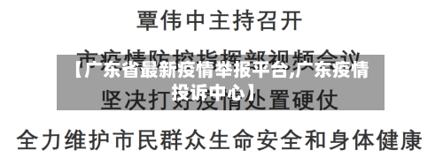 【广东省最新疫情举报平台,广东疫情投诉中心】-第3张图片