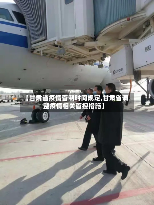 【甘肃省疫情管制时间规定,甘肃省调整疫情相关管控措施】-第2张图片