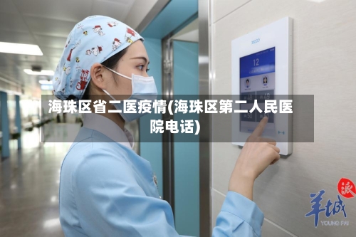 海珠区省二医疫情(海珠区第二人民医院电话)-第1张图片