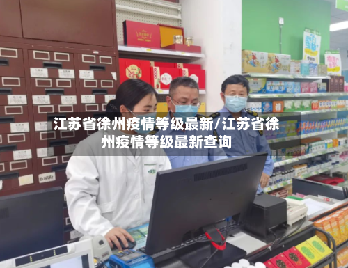 江苏省徐州疫情等级最新/江苏省徐州疫情等级最新查询-第1张图片