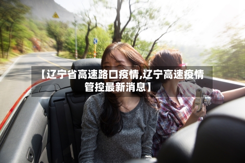 【辽宁省高速路口疫情,辽宁高速疫情管控最新消息】-第1张图片