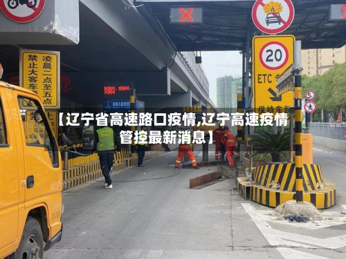 【辽宁省高速路口疫情,辽宁高速疫情管控最新消息】-第3张图片