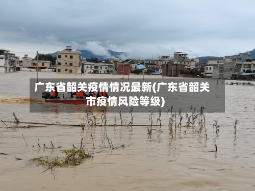 广东省韶关疫情情况最新(广东省韶关市疫情风险等级)-第2张图片