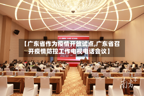 【广东省作为疫情开放试点,广东省召开疫情防控工作电视电话会议】-第3张图片