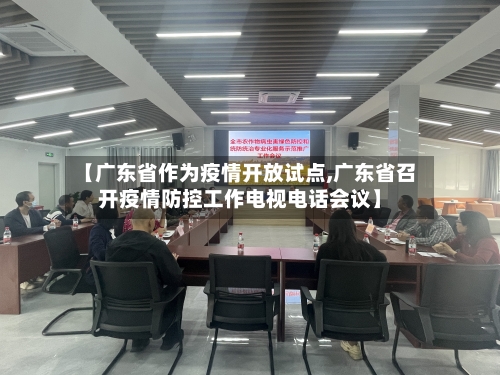 【广东省作为疫情开放试点,广东省召开疫情防控工作电视电话会议】-第2张图片
