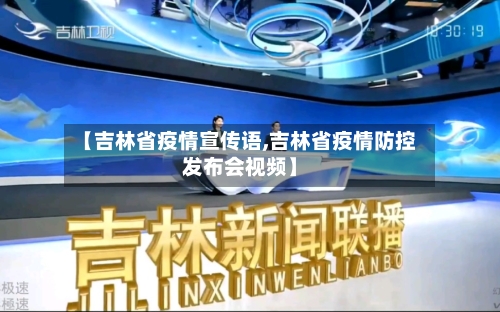 【吉林省疫情宣传语,吉林省疫情防控发布会视频】-第1张图片