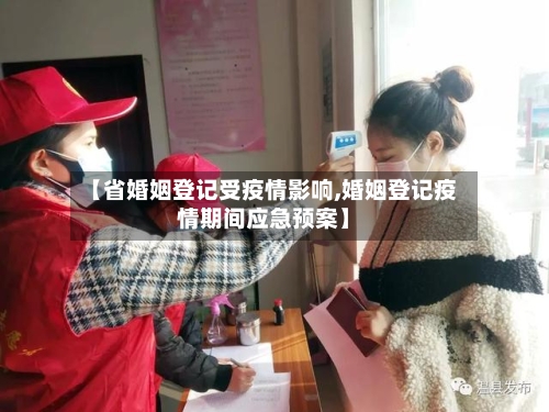 【省婚姻登记受疫情影响,婚姻登记疫情期间应急预案】-第2张图片