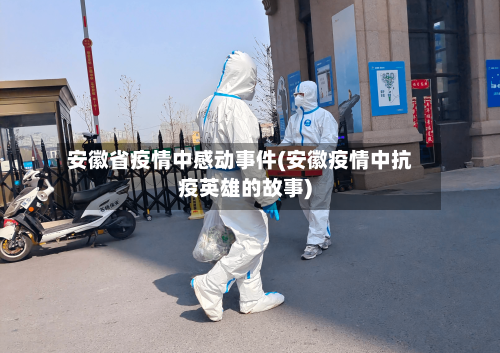安徽省疫情中感动事件(安徽疫情中抗疫英雄的故事)-第1张图片