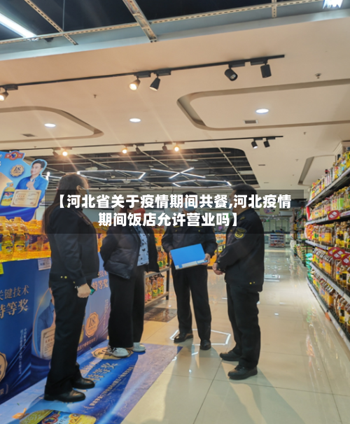 【河北省关于疫情期间共餐,河北疫情期间饭店允许营业吗】-第1张图片