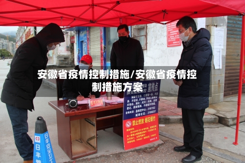 安徽省疫情控制措施/安徽省疫情控制措施方案-第1张图片