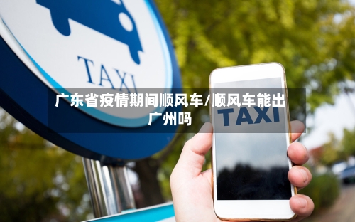 广东省疫情期间顺风车/顺风车能出广州吗-第2张图片