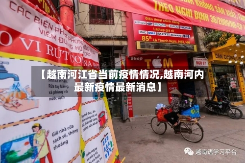 【越南河江省当前疫情情况,越南河内最新疫情最新消息】-第1张图片