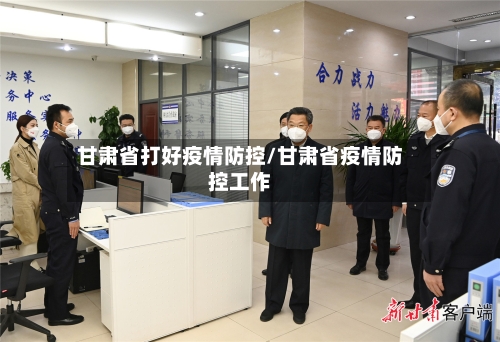 甘肃省打好疫情防控/甘肃省疫情防控工作-第3张图片