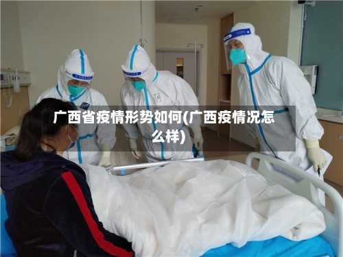 广西省疫情形势如何(广西疫情况怎么样)-第2张图片