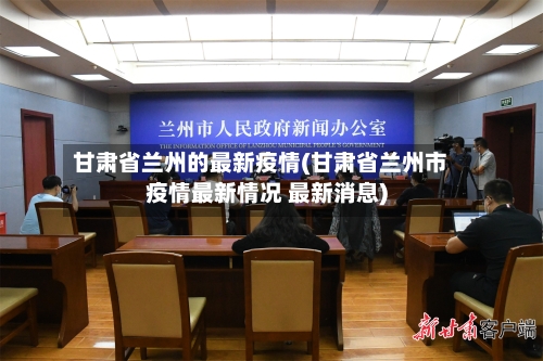 甘肃省兰州的最新疫情(甘肃省兰州市疫情最新情况 最新消息)-第1张图片