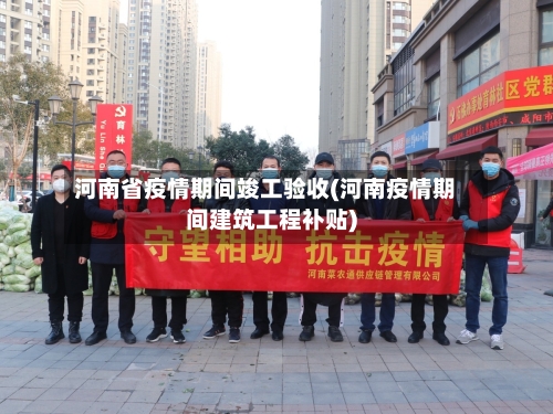 河南省疫情期间竣工验收(河南疫情期间建筑工程补贴)-第1张图片