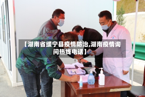【湖南省缓宁县疫情防治,湖南疫情询问热线电话】-第2张图片