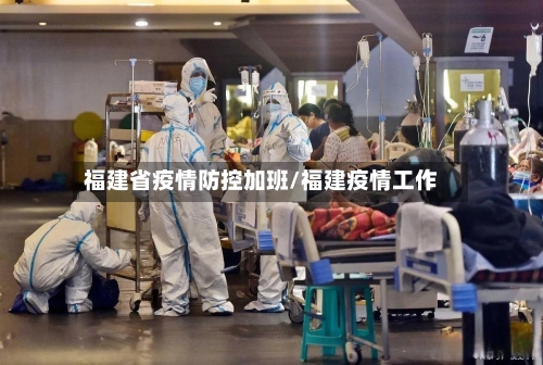 福建省疫情防控加班/福建疫情工作-第1张图片