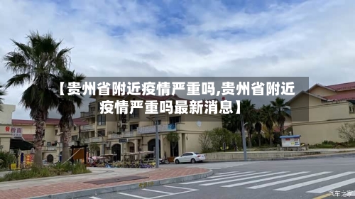 【贵州省附近疫情严重吗,贵州省附近疫情严重吗最新消息】-第2张图片