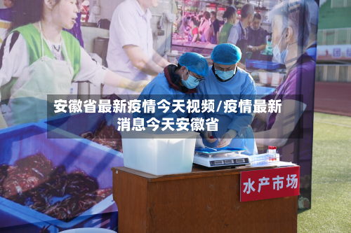安徽省最新疫情今天视频/疫情最新消息今天安徽省-第2张图片