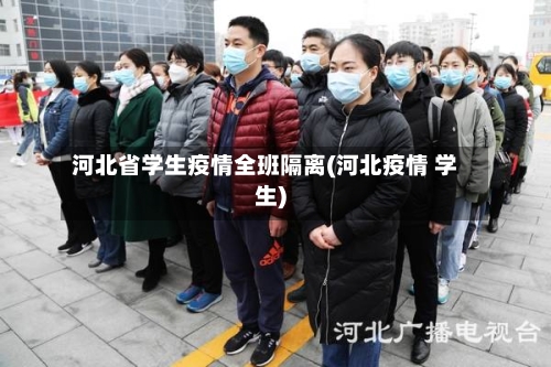 河北省学生疫情全班隔离(河北疫情 学生)-第1张图片