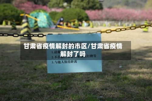 甘肃省疫情解封的市区/甘肃省疫情解封了吗-第2张图片