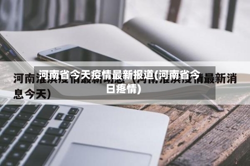 河南省今天疫情最新报道(河南省今日疼情)-第1张图片