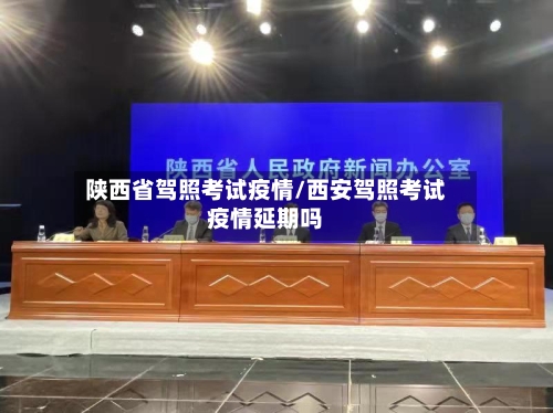 陕西省驾照考试疫情/西安驾照考试疫情延期吗-第1张图片