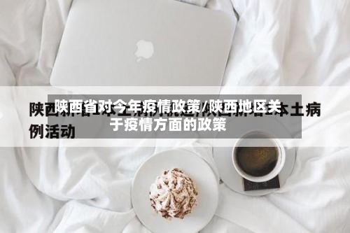 陕西省对今年疫情政策/陕西地区关于疫情方面的政策-第1张图片