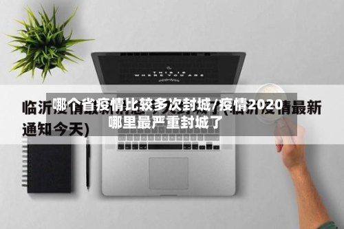 哪个省疫情比较多次封城/疫情2020哪里最严重封城了-第1张图片