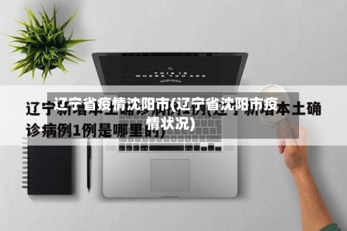 辽宁省疫情沈阳市(辽宁省沈阳市疫情状况)-第1张图片